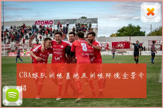 CBA球队训练基地及训练环境全景介绍