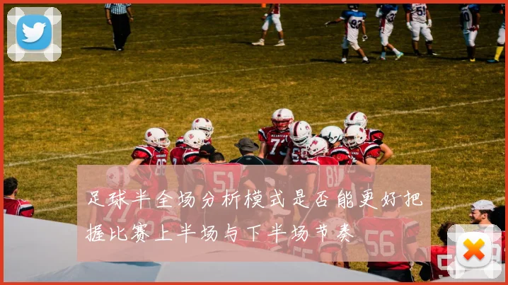 足球半全场分析模式是否能更好把握比赛上半场与下半场节奏