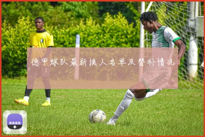 德甲球队最新换人名单及替补情况