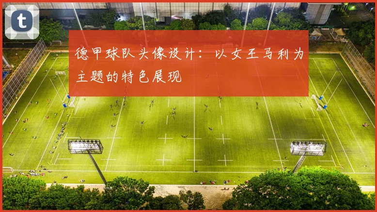 德甲球队头像设计：以女王马利为主题的特色展现