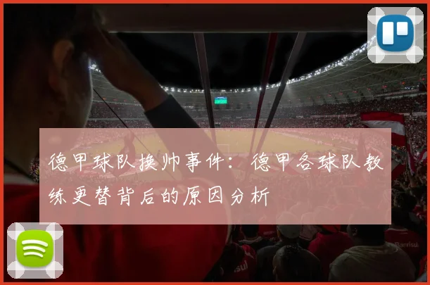 德甲球队换帅事件：德甲各球队教练更替背后的原因分析
