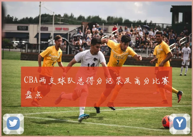 CBA两支球队总得分记录及高分比赛盘点