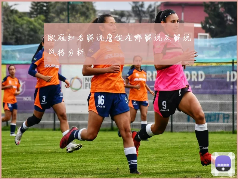 欧冠知名解说詹俊在哪解说及解说风格分析