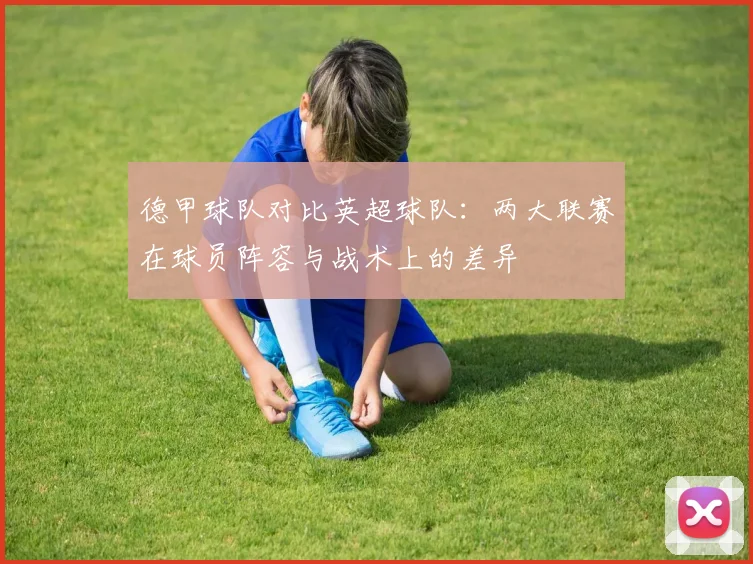 德甲球队对比英超球队：两大联赛在球员阵容与战术上的差异