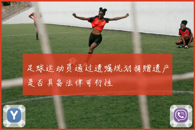 足球运动员通过遗嘱规划捐赠遗产是否具备法律可行性