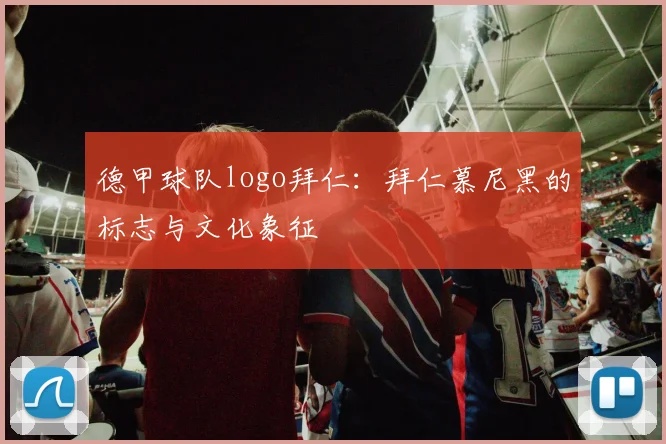 德甲球队logo拜仁：拜仁慕尼黑的标志与文化象征