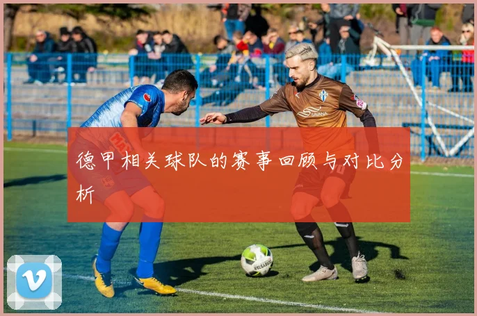 德甲相关球队的赛事回顾与对比分析